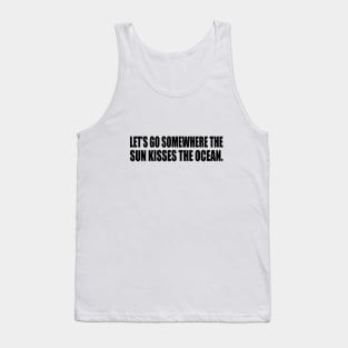 Let’s go somewhere the sun kisses the ocean Tank Top